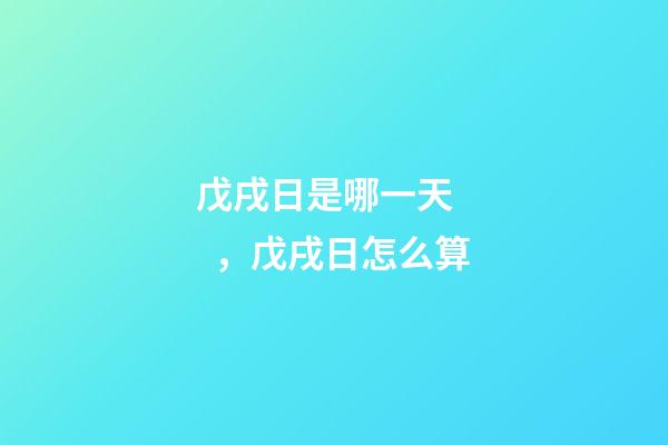 戊戌日是哪一天，戊戌日怎么算